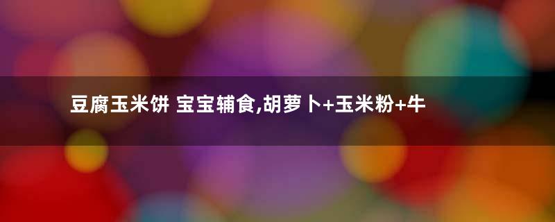 豆腐玉米饼 宝宝辅食,胡萝卜+玉米粉+牛奶